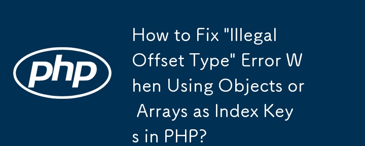 Wie behebt man den Fehler „Ungültiger Offset-Typ' bei der Verwendung von Objekten oder Arrays als Indexschlüssel in PHP?