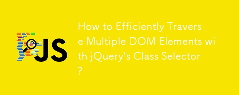 如何使用 jQuery 的类选择器高效遍历多个 DOM 元素？