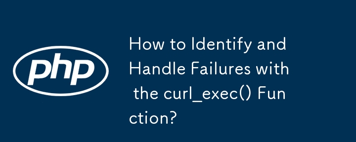 如何使用curl_exec()函數來辨識和處理失敗？