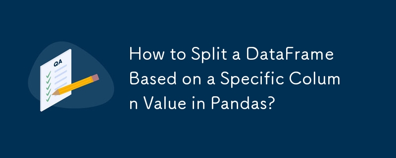 How to Split a DataFrame Based on a Specific Column Value in Pandas?