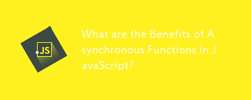 What are the Benefits of Asynchronous Functions in JavaScript?