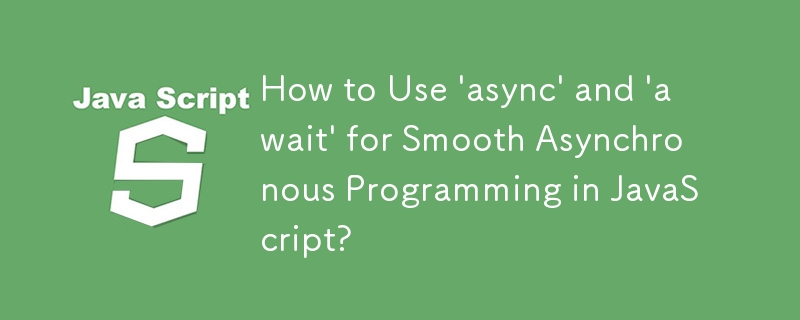 How to Use \'async\' and \'await\' for Smooth Asynchronous Programming in JavaScript?