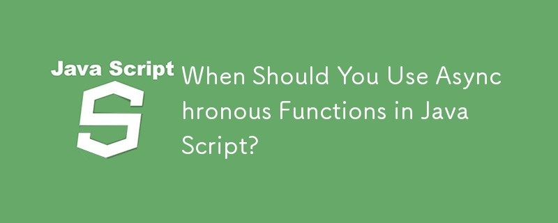 When Should You Use Asynchronous Functions in JavaScript?