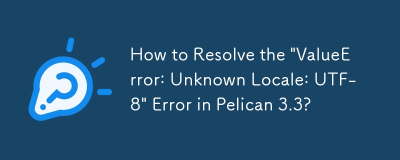 Pelican 3.3에서 \'ValueError: Unknown Locale: UTF-8\' 오류를 해결하는 방법은 무엇입니까?