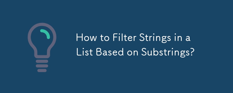 How to Filter Strings in a List Based on Substrings?