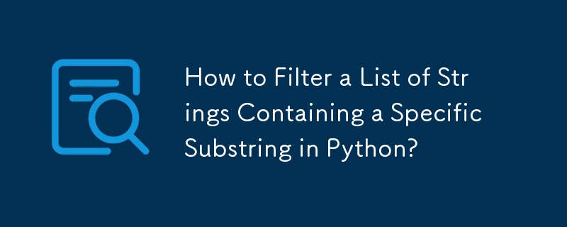 Comment filtrer une liste de chaînes contenant une sous-chaîne spécifique en Python ?