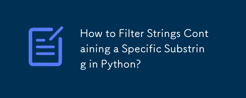 Comment filtrer les chaînes contenant une sous-chaîne spécifique en Python ?