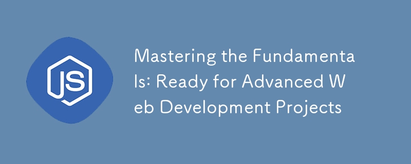 Mastering the Fundamentals: Ready for Advanced Web Development Projects