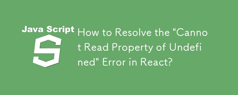 How to Resolve the \'Cannot Read Property of Undefined\' Error in React?