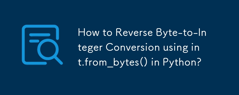 Comment inverser la conversion d'octet en entier à l'aide de int.from_bytes() en Python ?