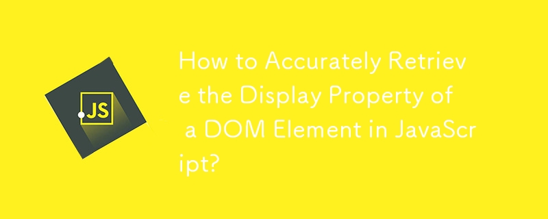 JavaScript에서 DOM 요소의 표시 속성을 정확하게 검색하는 방법은 무엇입니까?