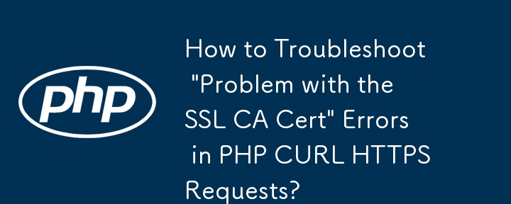 PHP CURL HTTPS リクエストの「SSL CA 証明書の問題」エラーをトラブルシューティングするにはどうすればよいですか?