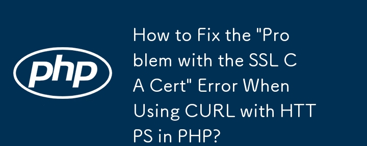 如何修復在 PHP 中使用 CURL 和 HTTPS 時出現的「SSL CA 憑證問題」錯誤？