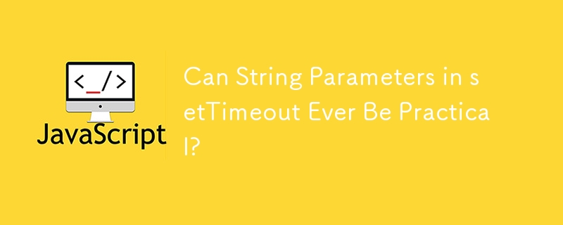 Can String Parameters in setTimeout Ever Be Practical?