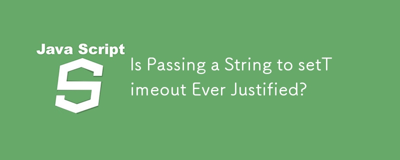 Is Passing a String to setTimeout Ever Justified?