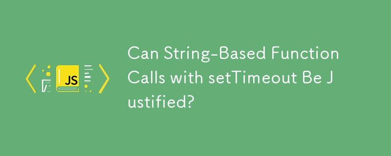 Can String-Based Function Calls with setTimeout Be Justified?