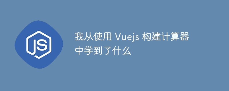 我从使用 vuejs 构建计算器中学到了什么