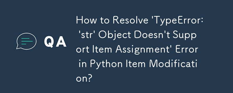 Bagaimana untuk Menyelesaikan Ralat \'TypeError: \'str\' Objek Tidak Menyokong Tugasan Item\' dalam Pengubahsuaian Item Python?