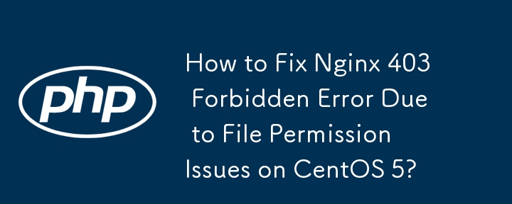 如何修复 CentOS 5 上由于文件权限问题导致的 Nginx 403 Forbidden 错误？