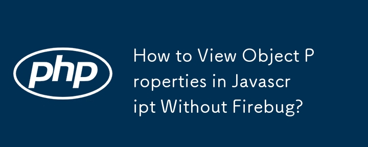 How to View Object Properties in Javascript Without Firebug?