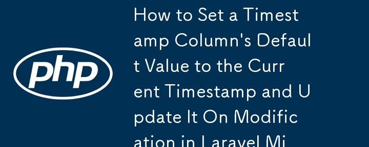 如何將時間戳列的預設值設為當前時間戳記並在 Laravel 遷移中的修改時更新它？