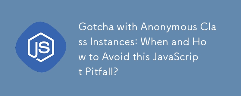 匿名クラス インスタンスの落とし穴: この JavaScript の落とし穴をいつ、どのように回避するか?