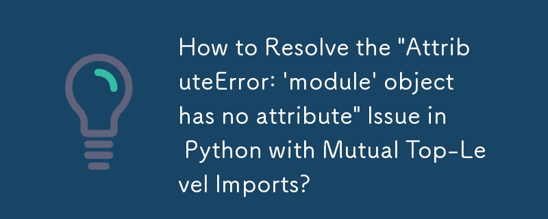 如何透過相互頂級導入解決 Python 中的「AttributeError：『模組』物件沒有屬性」問題？