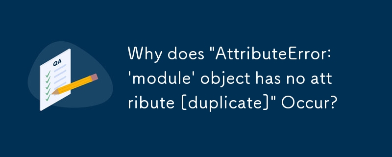 「AttributeError: \'module\' object has noattribute [duplicate]」が発生するのはなぜですか?