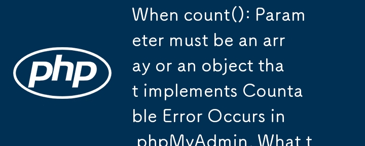 count()인 경우: 매개변수는 배열이거나 구현하는 객체여야 합니다. phpMyAdmin에서 Countable 오류가 발생합니다. 어떻게 해야 하나요?