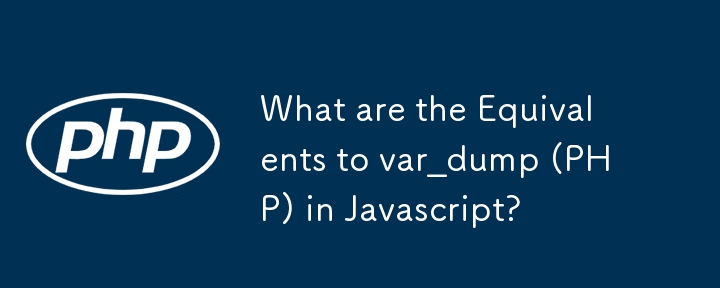 Javascript の var_dump (PHP) に相当するものは何ですか?