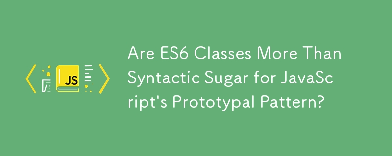 ES6 클래스는 JavaScript의 프로토타입 패턴을 위한 구문 설탕 그 이상입니까?