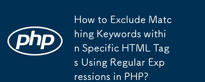 Bagaimana untuk Mengecualikan Kata Kunci Padanan dalam Tag HTML Tertentu Menggunakan Ungkapan Biasa dalam PHP?