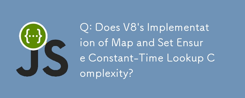 Q: Does V8\'s Implementation of Map and Set Ensure Constant-Time Lookup Complexity?