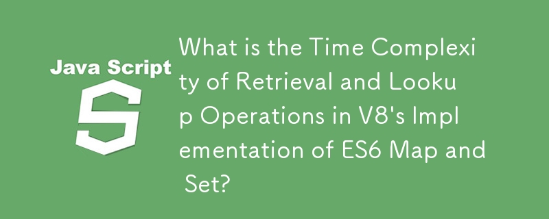 What is the Time Complexity of Retrieval and Lookup Operations in V8\'s Implementation of ES6 Map and Set?