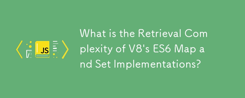 Quelle est la complexité de récupération des implémentations de cartes et d'ensembles ES6 de la V8 ?