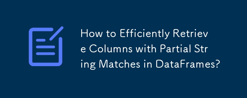 How to Efficiently Retrieve Columns with Partial String Matches in DataFrames?