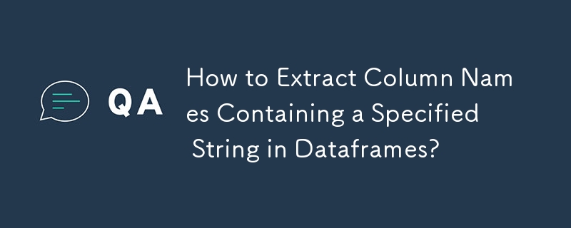 How to Extract Column Names Containing a Specified String in Dataframes?