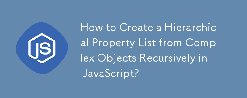 How to Create a Hierarchical Property List from Complex Objects Recursively in JavaScript?