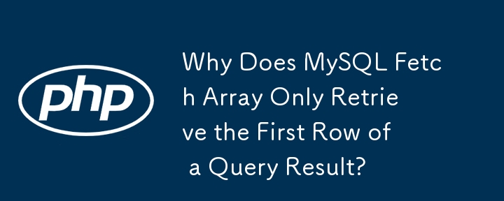 Why Does MySQL Fetch Array Only Retrieve the First Row of a Query Result?