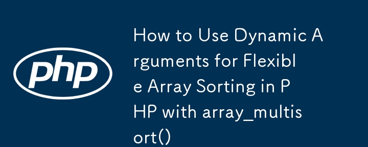 如何在 PHP 中透過 array_multisort() 使用動態參數進行靈活的陣列排序