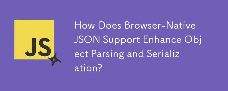 How Does Browser-Native JSON Support Enhance Object Parsing and Serialization?