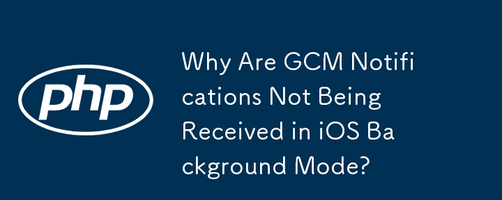 Warum werden GCM-Benachrichtigungen im iOS-Hintergrundmodus nicht empfangen?