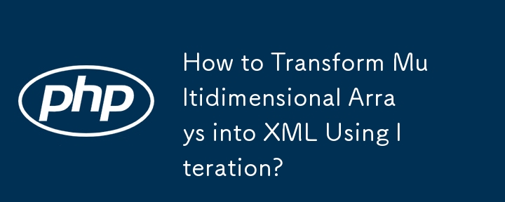 Wie transformiert man mehrdimensionale Arrays mithilfe von Iteration in XML?