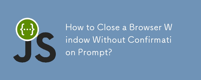 How to Close a Browser Window Without Confirmation Prompt?