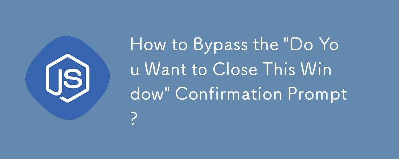 How to Bypass the \'Do You Want to Close This Window\' Confirmation Prompt?