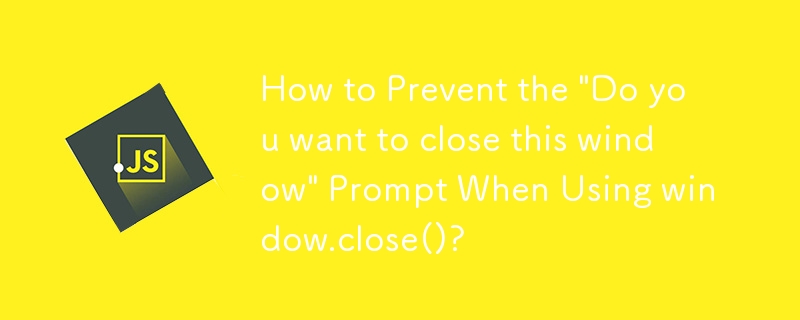 如何防止使用window.close()时出现'是否要关闭此窗口”提示？