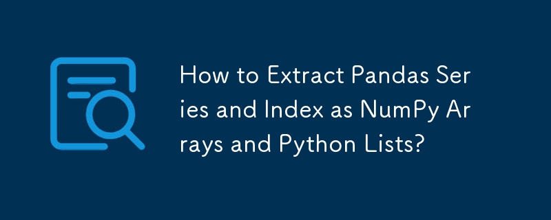 Pandas シリーズとインデックスを NumPy 配列と Python リストとして抽出するにはどうすればよいですか?