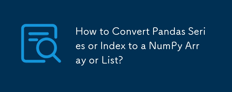 How to Convert Pandas Series or Index to a NumPy Array or List?