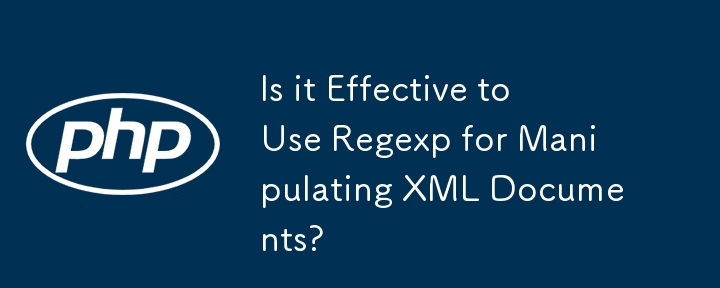 Is it Effective to Use Regexp for Manipulating XML Documents?