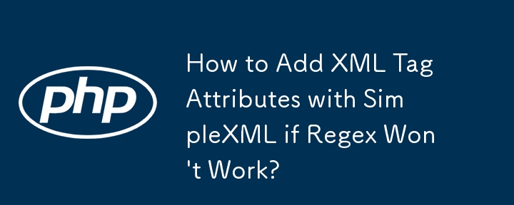 Regex が機能しない場合に SimpleXML を使用して XML タグ属性を追加する方法